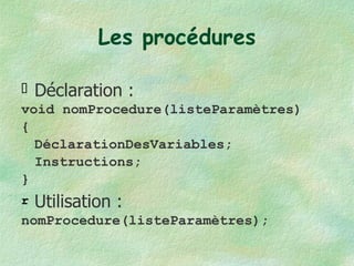 Les procédures Déclaration : void nomProcedure(listeParamètres) { DéclarationDesVariables; Instructions; } Utilisation : nomProcedure(listeParamètres); 