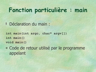 Fonction particulière : main Déclaration du main : int main(int argc, char* argv[]) int main() void main() Code de retour utilisé par le programme appelant 