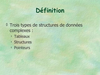 Définition Trois types de structures de données complexes : Tableaux Structures Pointeurs 