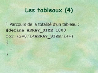 Les tableaux (4) Parcours de la totalité d’un tableau : #define ARRAY_SIZE 1000 for (i=0;i<ARRAY_SIZE;i++) { … } 