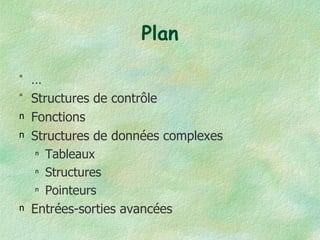 Plan … Structures de contrôle Fonctions Structures de données complexes Tableaux Structures Pointeurs Entrées-sorties avancées 