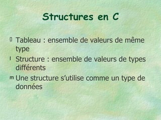 Structures en C Tableau : ensemble de valeurs de même type Structure : ensemble de valeurs de types différents Une structure s’utilise comme un type de données 