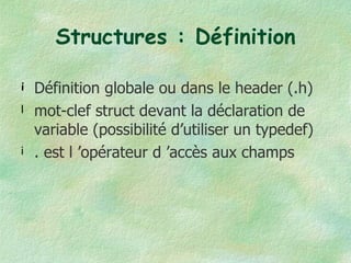 Structures : Définition Définition globale ou dans le header (.h) mot-clef struct devant la déclaration de variable (possibilité d’utiliser un typedef) . est l ’opérateur d ’accès aux champs 
