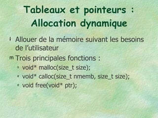 Tableaux et pointeurs : Allocation dynamique Allouer de la mémoire suivant les besoins de l’utilisateur Trois principales fonctions : void* malloc(size_t size); void* calloc(size_t nmemb, size_t size); void free(void* ptr); 