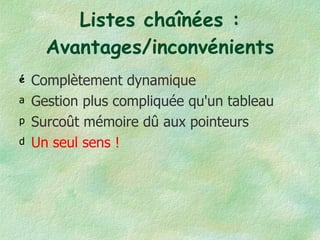 Listes chaînées : Avantages/inconvénients Complètement dynamique Gestion plus compliquée qu'un tableau Surcoût mémoire dû aux pointeurs Un seul sens ! 