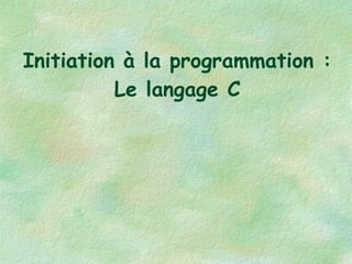 Initiation à la programmation : Le langage C 
