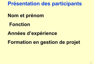 2
Nom et prénom
Fonction
Années d’expérience
Formation en gestion de projet
Présentation des participants
 