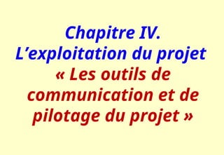 Chapitre IV.
L’exploitation du projet
« Les outils de
communication et de
pilotage du projet »
 