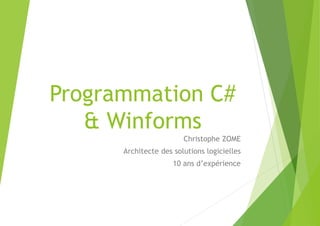 Programmation C#
& Winforms
Christophe ZOME
Architecte des solutions logicielles
10 ans d’expérience
 