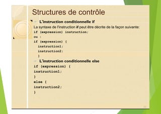 Structures de contrôle
? L'instruction conditionnelle if
La syntaxe de l'instruction if peut être décrite de la façon suivante:
if (expression) instruction;
ou :
if (expression) {
instruction1;
instruction2;
}
? L'instruction conditionnelle else
if (expression) {
instruction1;
}
else {
instruction2;
}
23
 