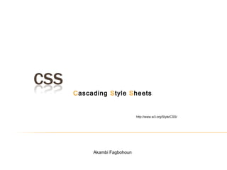 Akambi Fagbohoun
Cascading Style Sheets
http://www.w3.org/Style/CSS/
 