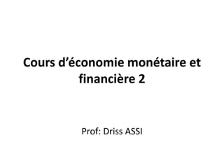 Cours d’économie monétaire et
financière 2
Prof: Driss ASSI
 