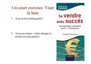 Un court exercice: Viser
        la lune
1. Ai-je un but inatteignable?




2. Ai-je une utopie: « faire changer le
   monde (ou une partie) »
 