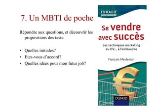 7. Un MBTI de poche
Répondre aux questions, et découvrir les
  propositions des tests:

• Quelles initiales?
• Etes-vous d’accord?
• Quelles idées pour mon futur job?
 