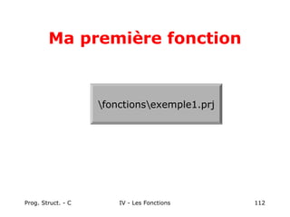 Prog. Struct. - C IV - Les Fonctions 112
Ma première fonction
fonctionsexemple1.prj
 