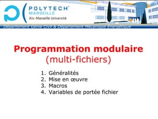 Programmation modulaire
(multi-fichiers)
1. Généralités
2. Mise en œuvre
3. Macros
4. Variables de portée fichier
Département Génie Civil & Département Mécanique Énergétique
 