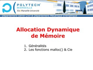 Allocation Dynamique
de Mémoire
1. Généralités
2. Les fonctions malloc() & Cie
Département Génie Civil & Département Mécanique Énergétique
Département Génie Civil & Département Mécanique Énergétique
 