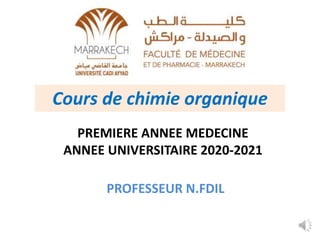 Cours de chimie organique
PREMIERE ANNEE MEDECINE
ANNEE UNIVERSITAIRE 2020-2021
PROFESSEUR N.FDIL
 