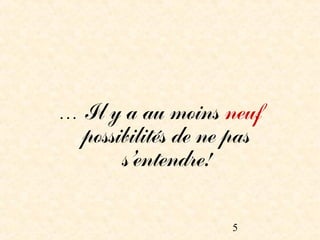… Il y a au moins neuf
  possibilités de ne pas
       s’entendre!


                    5
 