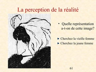 La perception de la réalité

                  • Quelle représentation
                    a-t-on de cette image?

                   Cherchez la vieille femme
                   Cherchez la jeune femme




                         61
 
