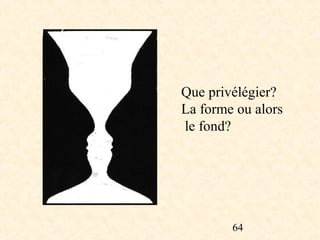Que privélégier?
La forme ou alors
le fond?




        64
 