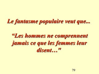 Le fantasme populaire veut que...

 “Les hommes ne comprennent
 jamais ce que les femmes leur
           disent…"


                         79
 
