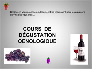 COURS DE
DÉGUSTATION
OENOLOGIQUE
Bonjour, je vous propose un document très intéressant pour les amateurs
de vins que vous êtes…
 