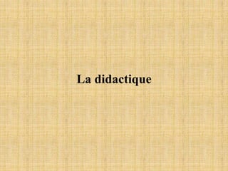 La didactique
 