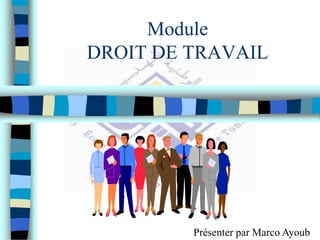 Module
DROIT DE TRAVAIL
Présenter par Marco Ayoub
 