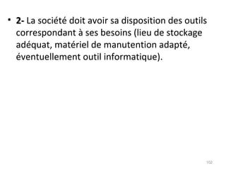 • 2-2- La société doit avoir sa disposition des outils
correspondant à ses besoins (lieu de stockage
adéquat, matériel de manutention adapté,
éventuellement outil informatique).
102
 