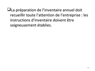 La préparation de l’inventaire annuel doit
recueillir toute l’attention de l’entreprise : les
instructions d’inventaire doivent être
soigneusement établies.
116
 