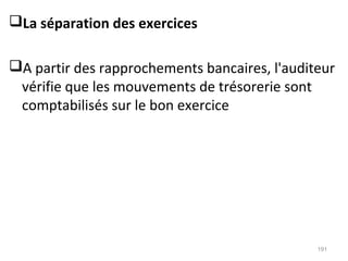 La séparation des exercices
A partir des rapprochements bancaires, l'auditeur
vérifie que les mouvements de trésorerie sont
comptabilisés sur le bon exercice
191
 