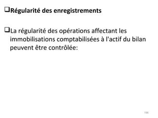 Régularité des enregistrements
La régularité des opérations affectant les
immobilisations comptabilisées à l'actif du bilan
peuvent être contrôlée:
196
 