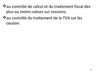 au contrôle de calcul et du traitement fiscal des
plus ou moins-values sur cessions,
au contrôle du traitement de la TVA sur les
cession.
205
 