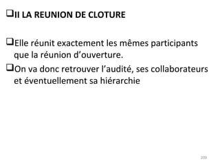 II LA REUNION DE CLOTURE
Elle réunit exactement les mêmes participants
que la réunion d’ouverture.
On va donc retrouver l’audité, ses collaborateurs
et éventuellement sa hiérarchie
209
 