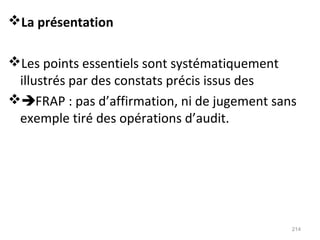 La présentation
Les points essentiels sont systématiquement
illustrés par des constats précis issus des
FRAP : pas d’affirmation, ni de jugement sans
exemple tiré des opérations d’audit.
214
 