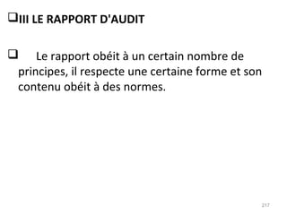 III LE RAPPORT D'AUDIT
 Le rapport obéit à un certain nombre de
principes, il respecte une certaine forme et son
contenu obéit à des normes.
217
 