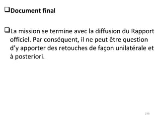 Document final
La mission se termine avec la diffusion du Rapport
officiel. Par conséquent, il ne peut être question
d’y apporter des retouches de façon unilatérale et
à posteriori.
219
 