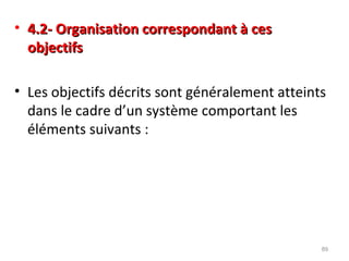 • 4.2- Organisation correspondant à ces4.2- Organisation correspondant à ces
objectifsobjectifs
• Les objectifs décrits sont généralement atteints
dans le cadre d’un système comportant les
éléments suivants :
89
 