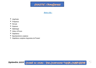 Septembre 2023 17
Mots-clés :
 Amplitude
 Fréquence
 Période
 Pulsation
 Déphasage
 Valeur efficace
 Impédance
 Représentation complexe
 Impédance complexe diagramme de Fresnel
 