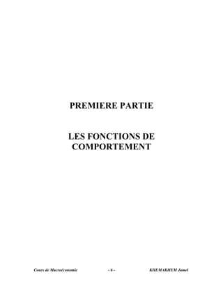 PREMIERE PARTIE


                 LES FONCTIONS DE
                  COMPORTEMENT




Cours de Macroéconomie   -6-    KHEMAKHEM Jamel
 