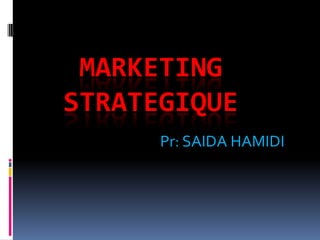 MARKETING
STRATEGIQUE
Pr: SAIDA HAMIDI
 