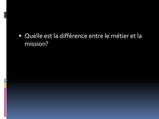  Quelle est la différence entre le métier et la
mission?
 