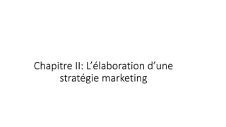Chapitre II: L’élaboration d’une
stratégie marketing
 