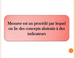 Mesurer est un procédé par lequel
on lie des concepts abstraits à des
indicateurs

 