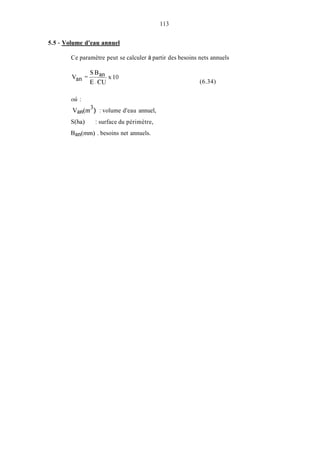 113
5.5 - Volume d'eau annuel
Ce paramètre peut se calculer à partir des besoins nets annuels
où :
Van(m ) : volume d'eau annuel,
S(ha) : surface du périmètre,
Ban(mm) . besoins net annuels.
3
(6.34)
 