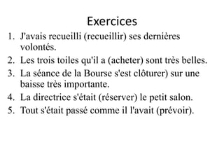 Exercices
1. J'avais recueilli (recueillir) ses dernières
volontés.
2. Les trois toiles qu'il a (acheter) sont très belles.
3. La séance de la Bourse s'est clôturer) sur une
baisse très importante.
4. La directrice s'était (réserver) le petit salon.
5. Tout s'était passé comme il l'avait (prévoir).
 