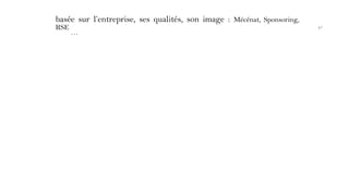basée sur l’entreprise, ses qualités, son image : Mécénat, Sponsoring,
RSE
…
47
 
