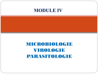 MICROBIOLOGIE
VIROLOGIE
PARASITOLOGIE
MODULE IV
 