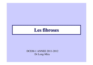 Les fiibroses 
DCEM-1 ANNEE 2011-2012 
Dr Long-Mira 
 
